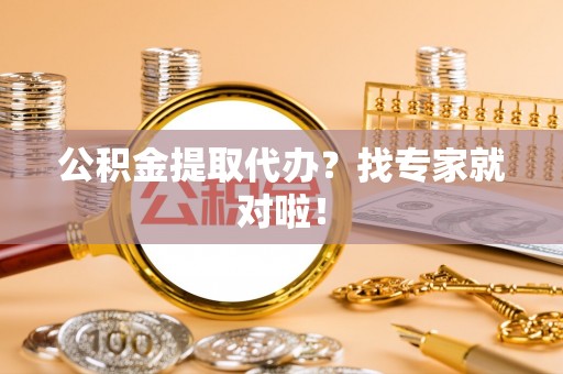 铜锣公积金提取代办？找专家就对啦！
