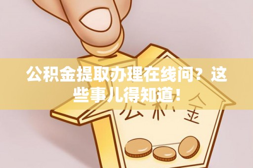 铜锣公积金提取办理在线问？这些事儿得知道！