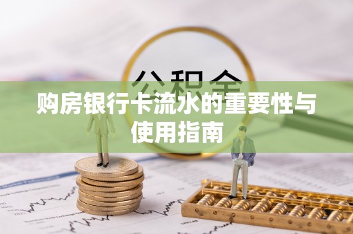 铜锣购房银行卡流水的重要性与使用指南