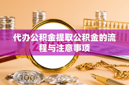 铜锣代办公积金提取公积金的流程与注意事项
