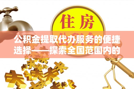 铜锣公积金提取代办服务的便捷选择——探索全国范围内的优质服务提供商