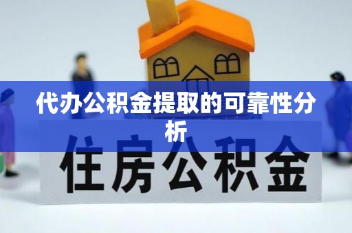 铜锣代办公积金提取的可靠性分析