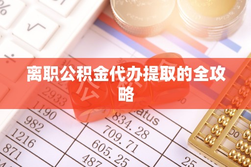 铜锣离职公积金代办提取的全攻略