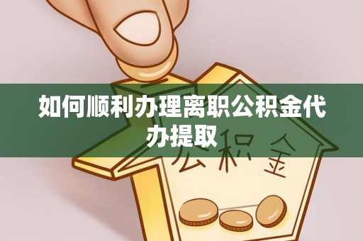 铜锣如何顺利办理离职公积金代办提取