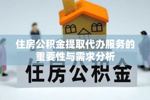 铜锣住房公积金提取代办服务的重要性与需求分析