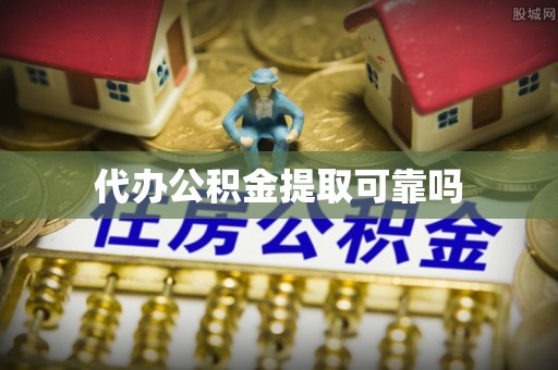 铜锣代办公积金提取可靠吗