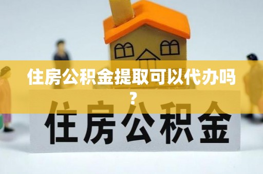 铜锣住房公积金提取可以代办吗？