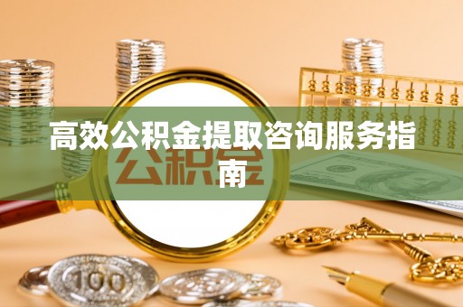 铜锣高效公积金提取咨询服务指南