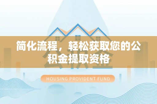 铜锣简化流程，轻松获取您的公积金提取资格