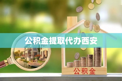 铜锣公积金提取代办西安