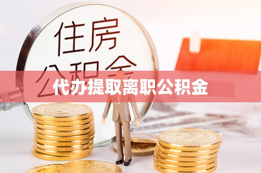 铜锣代办提取离职公积金