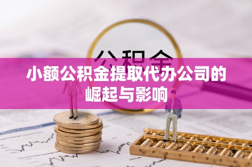铜锣小额公积金提取代办公司的崛起与影响