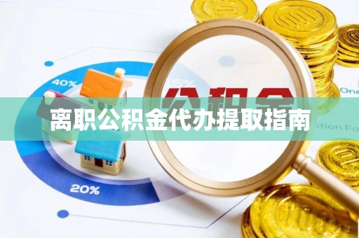 铜锣离职公积金代办提取指南